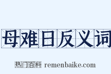 母难日反义词是什么意思的图片